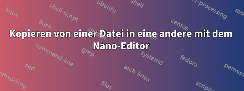 Kopieren von einer Datei in eine andere mit dem Nano-Editor