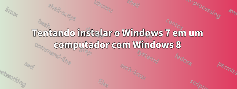 Tentando instalar o Windows 7 em um computador com Windows 8