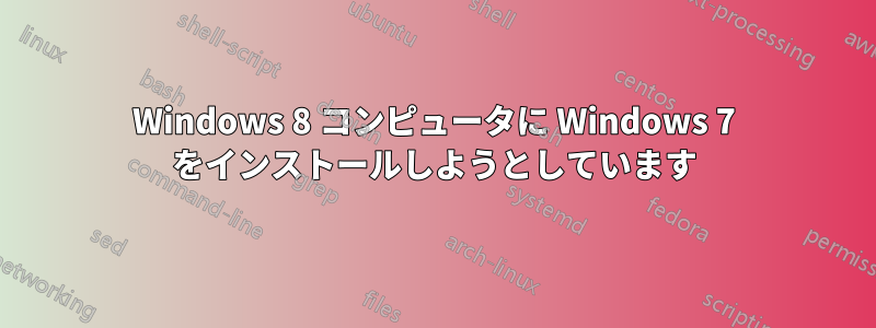 Windows 8 コンピュータに Windows 7 をインストールしようとしています