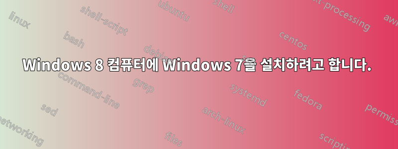 Windows 8 컴퓨터에 Windows 7을 설치하려고 합니다.