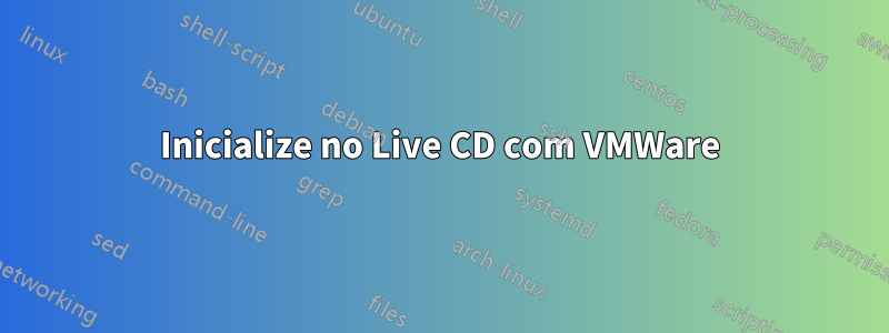 Inicialize no Live CD com VMWare
