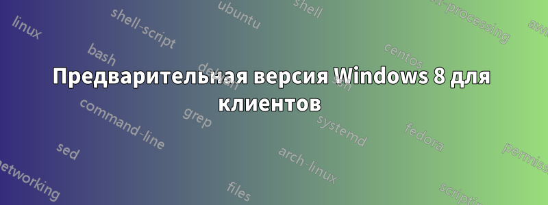 Предварительная версия Windows 8 для клиентов 