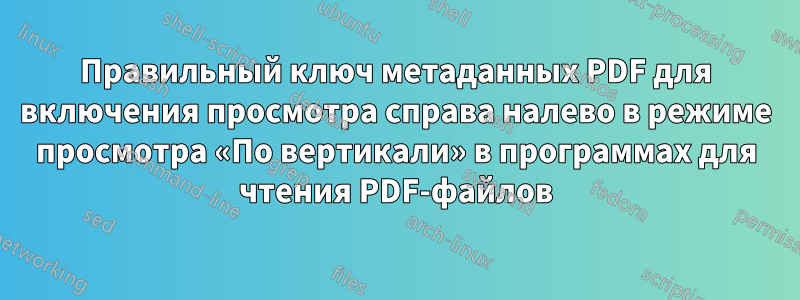Правильный ключ метаданных PDF для включения просмотра справа налево в режиме просмотра «По вертикали» в программах для чтения PDF-файлов