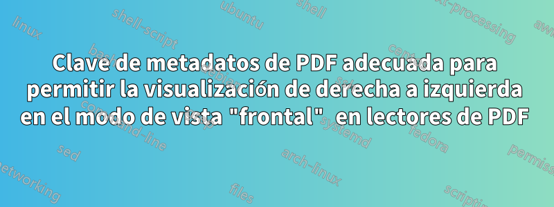 Clave de metadatos de PDF adecuada para permitir la visualización de derecha a izquierda en el modo de vista "frontal" en lectores de PDF