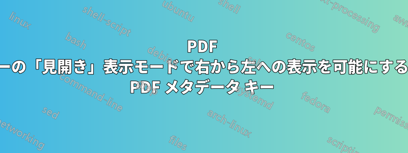 PDF リーダーの「見開き」表示モードで右から左への表示を可能にする適切な PDF メタデータ キー