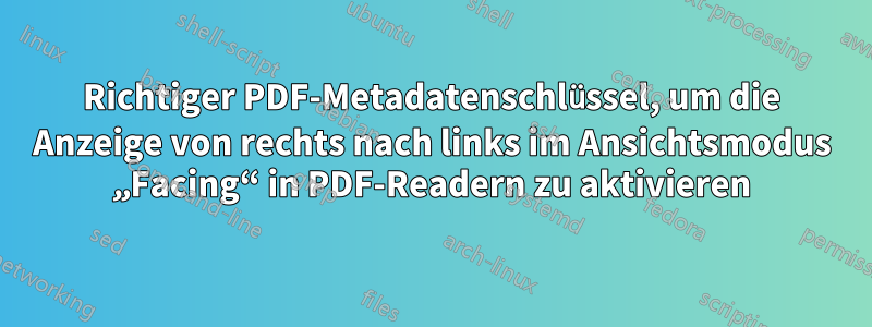 Richtiger PDF-Metadatenschlüssel, um die Anzeige von rechts nach links im Ansichtsmodus „Facing“ in PDF-Readern zu aktivieren