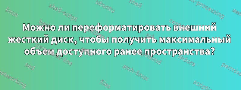 Можно ли переформатировать внешний жесткий диск, чтобы получить максимальный объем доступного ранее пространства?