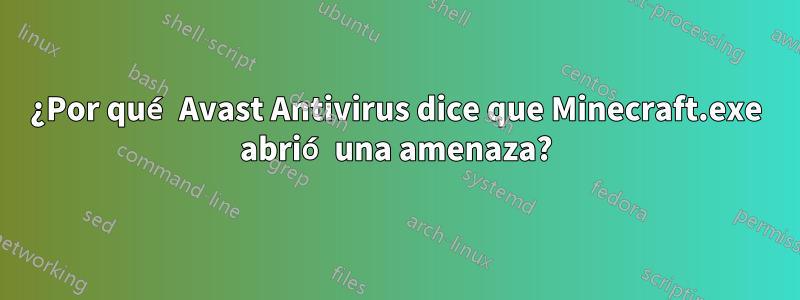 ¿Por qué Avast Antivirus dice que Minecraft.exe abrió una amenaza?