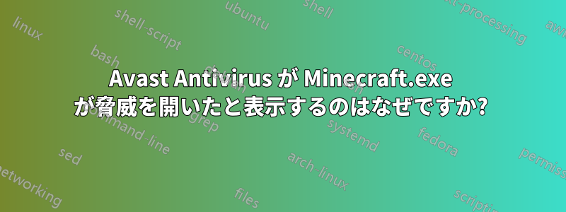 Avast Antivirus が Minecraft.exe が脅威を開いたと表示するのはなぜですか?