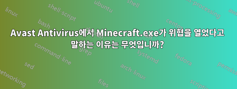 Avast Antivirus에서 Minecraft.exe가 위협을 열었다고 말하는 이유는 무엇입니까?