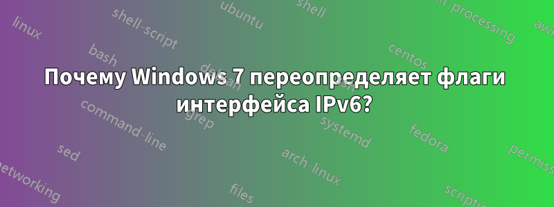 Почему Windows 7 переопределяет флаги интерфейса IPv6?