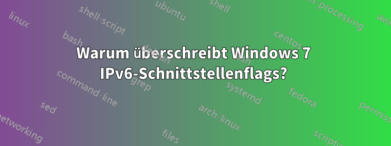 Warum überschreibt Windows 7 IPv6-Schnittstellenflags?