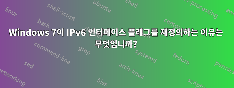 Windows 7이 IPv6 인터페이스 플래그를 재정의하는 이유는 무엇입니까?