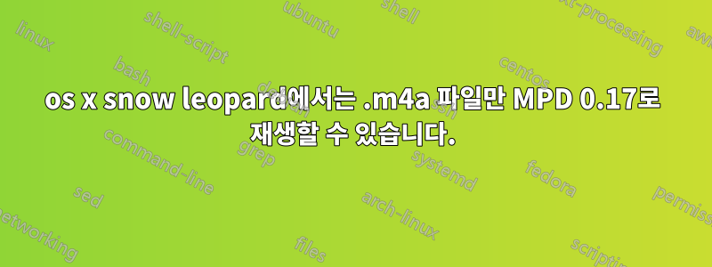 os x snow leopard에서는 .m4a 파일만 MPD 0.17로 재생할 수 있습니다.