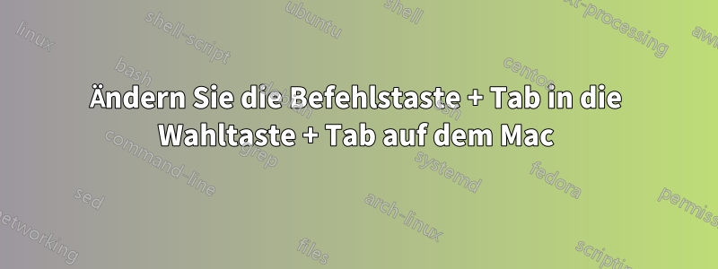 Ändern Sie die Befehlstaste + Tab in die Wahltaste + Tab auf dem Mac