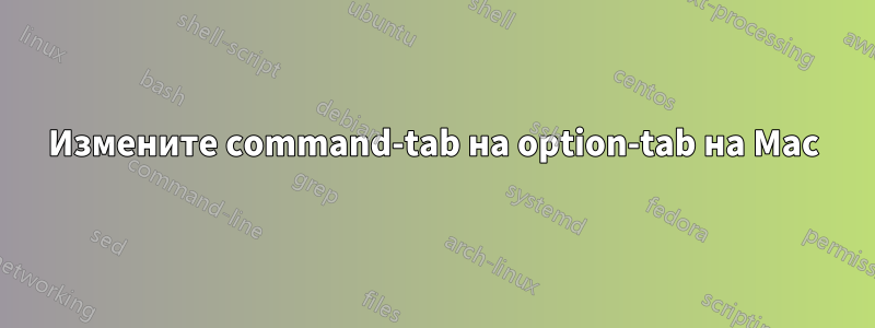Измените command-tab на option-tab на Mac
