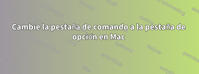 Cambie la pestaña de comando a la pestaña de opción en Mac