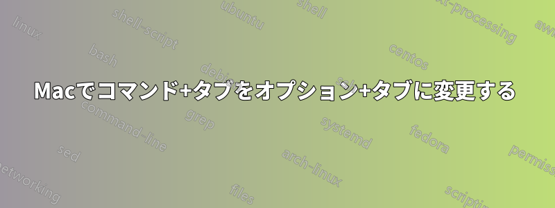 Macでコマンド+タブをオプション+タブに変更する