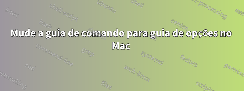Mude a guia de comando para guia de opções no Mac