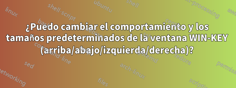 ¿Puedo cambiar el comportamiento y los tamaños predeterminados de la ventana WIN-KEY (arriba/abajo/izquierda/derecha)?