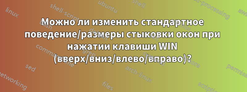 Можно ли изменить стандартное поведение/размеры стыковки окон при нажатии клавиши WIN (вверх/вниз/влево/вправо)?