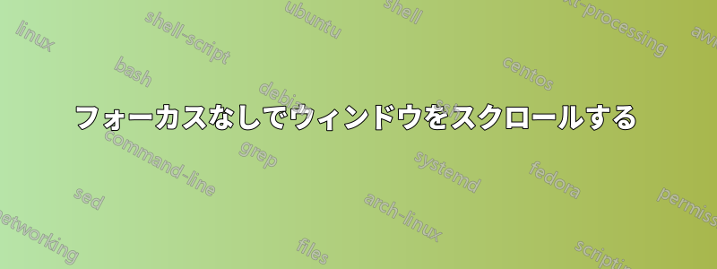 フォーカスなしでウィンドウをスクロールする