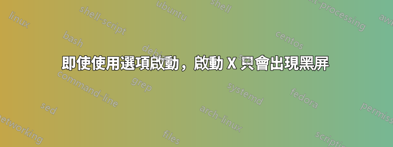 即使使用選項啟動，啟動 X 只會出現黑屏