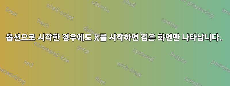 옵션으로 시작한 경우에도 X를 시작하면 검은 화면만 나타납니다.