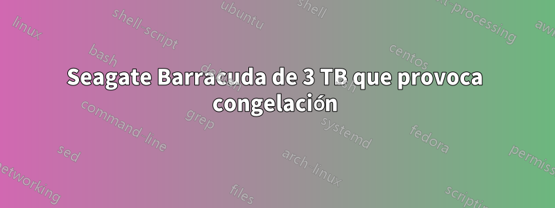 Seagate Barracuda de 3 TB que provoca congelación