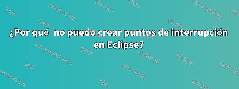 ¿Por qué no puedo crear puntos de interrupción en Eclipse?