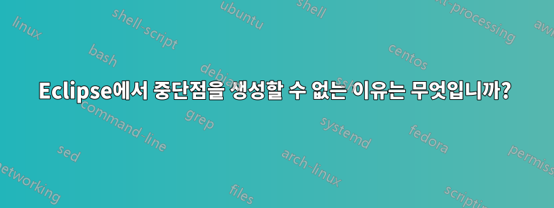 Eclipse에서 중단점을 생성할 수 없는 이유는 무엇입니까?