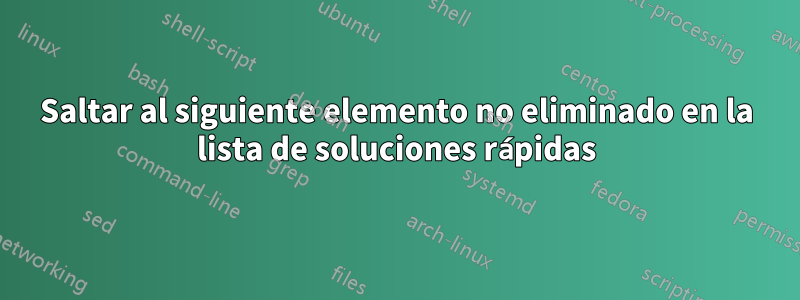 Saltar al siguiente elemento no eliminado en la lista de soluciones rápidas