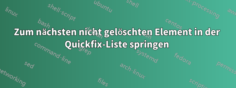 Zum nächsten nicht gelöschten Element in der Quickfix-Liste springen