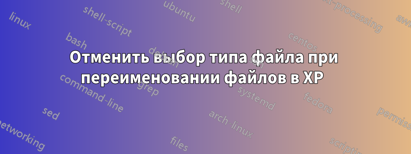 Отменить выбор типа файла при переименовании файлов в XP 