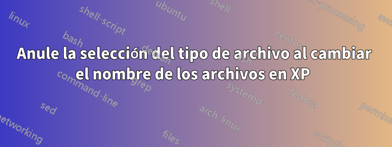 Anule la selección del tipo de archivo al cambiar el nombre de los archivos en XP 