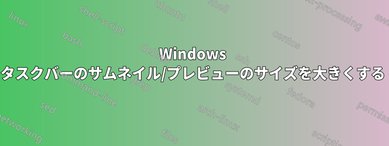 Windows タスクバーのサムネイル/プレビューのサイズを大きくする