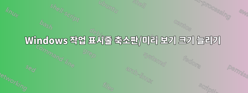 Windows 작업 표시줄 축소판/미리 보기 크기 늘리기