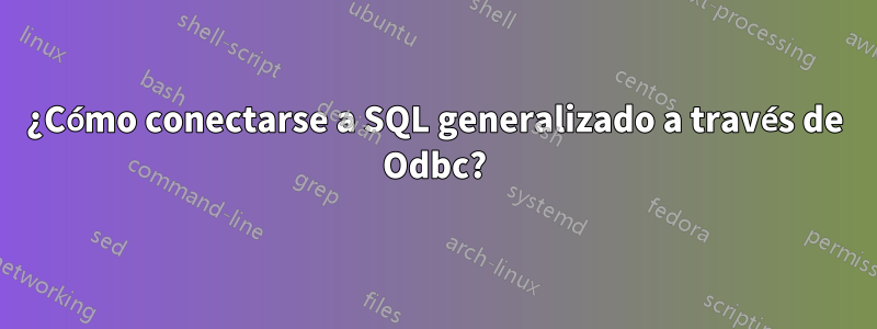 ¿Cómo conectarse a SQL generalizado a través de Odbc?