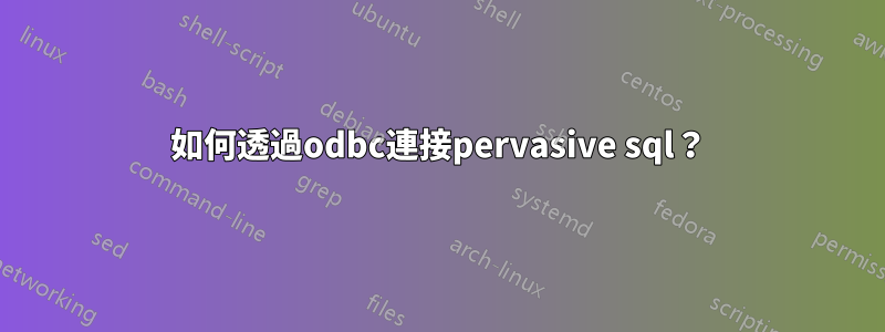 如何透過odbc連接pervasive sql？
