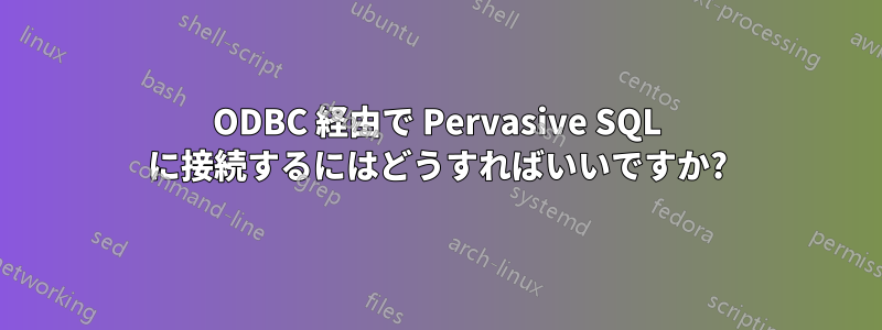 ODBC 経由で Pervasive SQL に接続するにはどうすればいいですか?