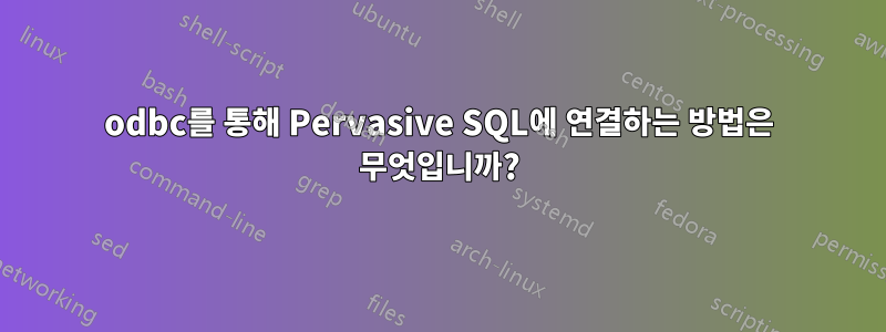 odbc를 통해 Pervasive SQL에 연결하는 방법은 무엇입니까?
