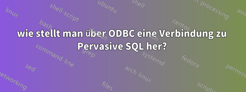wie stellt man über ODBC eine Verbindung zu Pervasive SQL her?