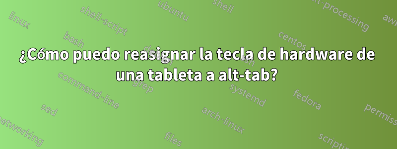 ¿Cómo puedo reasignar la tecla de hardware de una tableta a alt-tab?
