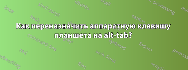 Как переназначить аппаратную клавишу планшета на alt-tab?