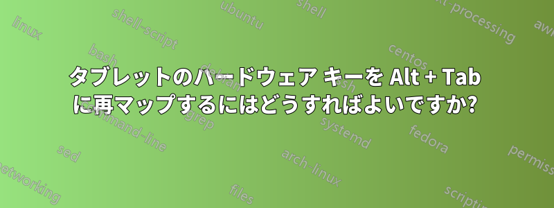 タブレットのハードウェア キーを Alt + Tab に再マップするにはどうすればよいですか?