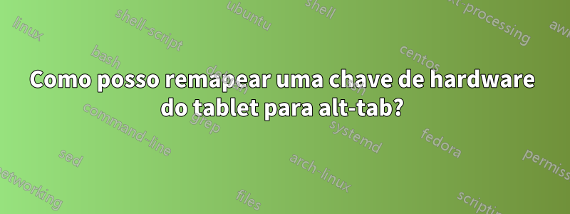 Como posso remapear uma chave de hardware do tablet para alt-tab?