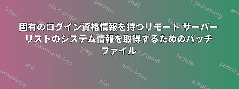 固有のログイン資格情報を持つリモート サーバー リストのシステム情報を取得するためのバッチ ファイル