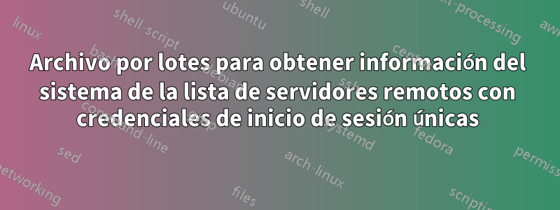 Archivo por lotes para obtener información del sistema de la lista de servidores remotos con credenciales de inicio de sesión únicas