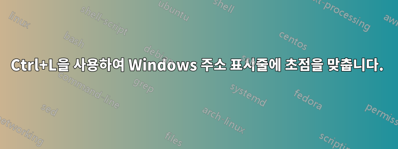 Ctrl+L을 사용하여 Windows 주소 표시줄에 초점을 맞춥니다.