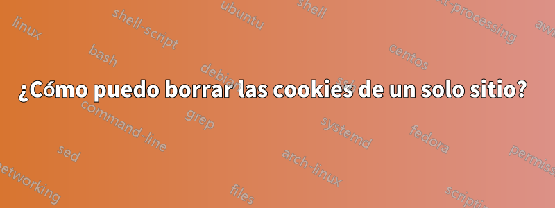 ¿Cómo puedo borrar las cookies de un solo sitio? 